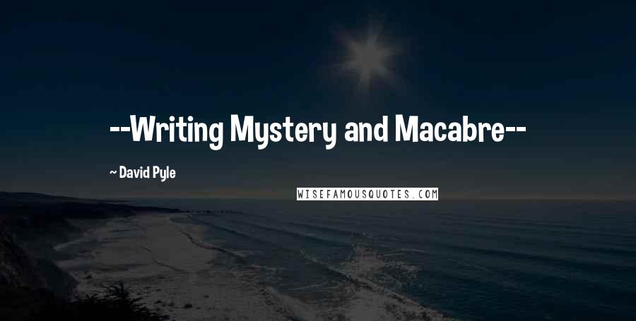 David Pyle Quotes: --Writing Mystery and Macabre--