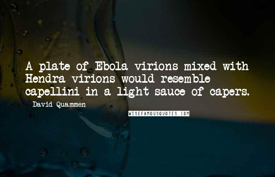 David Quammen Quotes: A plate of Ebola virions mixed with Hendra virions would resemble capellini in a light sauce of capers.