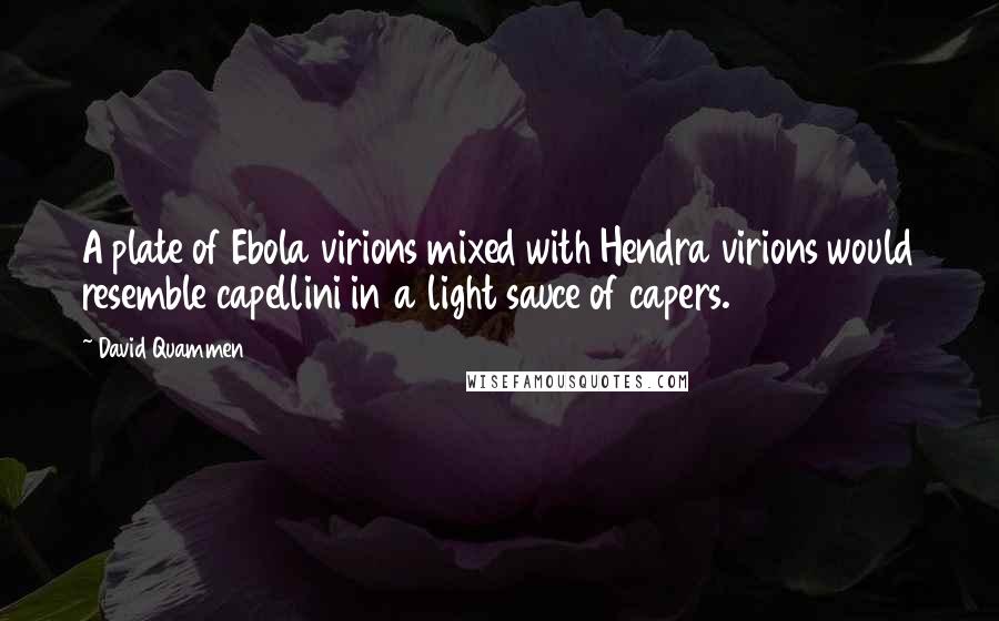 David Quammen Quotes: A plate of Ebola virions mixed with Hendra virions would resemble capellini in a light sauce of capers.