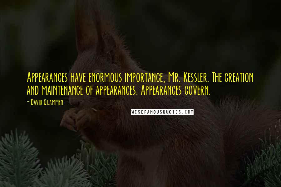 David Quammen Quotes: Appearances have enormous importance, Mr. Kessler. The creation and maintenance of appearances. Appearances govern.