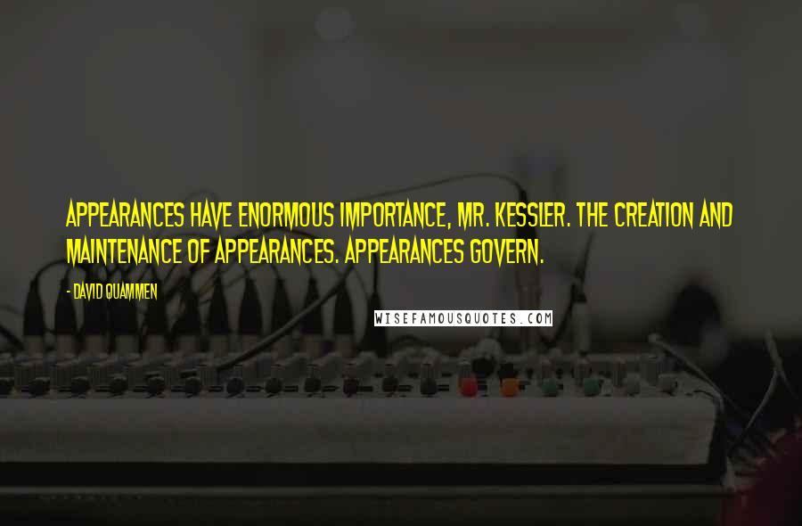 David Quammen Quotes: Appearances have enormous importance, Mr. Kessler. The creation and maintenance of appearances. Appearances govern.