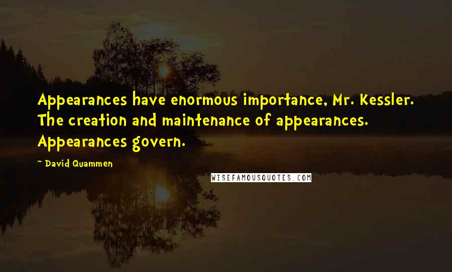 David Quammen Quotes: Appearances have enormous importance, Mr. Kessler. The creation and maintenance of appearances. Appearances govern.