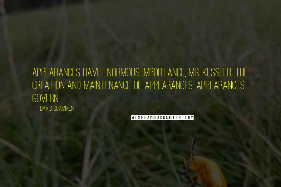 David Quammen Quotes: Appearances have enormous importance, Mr. Kessler. The creation and maintenance of appearances. Appearances govern.