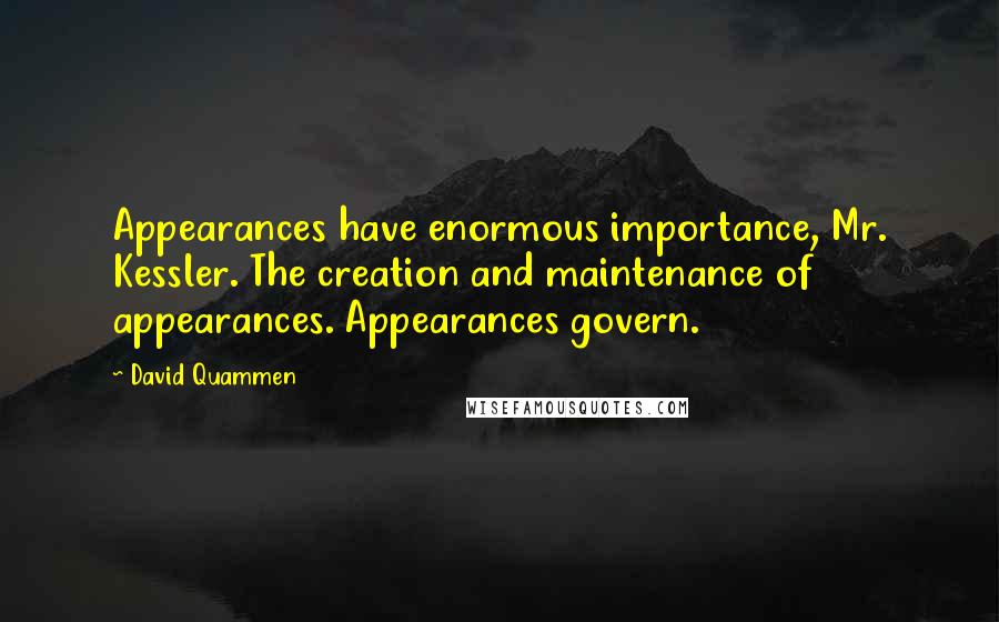 David Quammen Quotes: Appearances have enormous importance, Mr. Kessler. The creation and maintenance of appearances. Appearances govern.