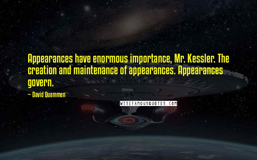 David Quammen Quotes: Appearances have enormous importance, Mr. Kessler. The creation and maintenance of appearances. Appearances govern.