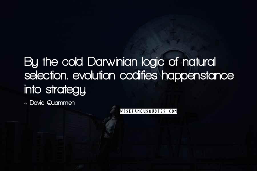 David Quammen Quotes: By the cold Darwinian logic of natural selection, evolution codifies happenstance into strategy.