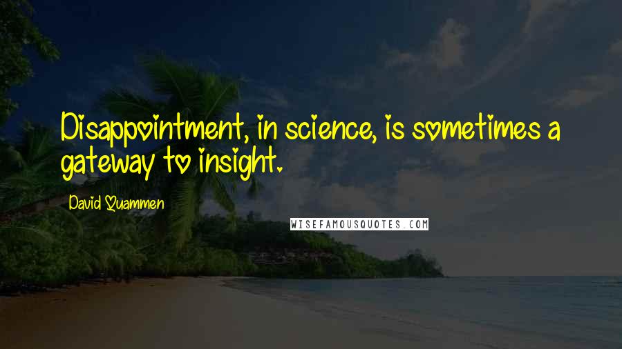 David Quammen Quotes: Disappointment, in science, is sometimes a gateway to insight.