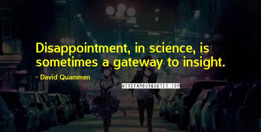 David Quammen Quotes: Disappointment, in science, is sometimes a gateway to insight.