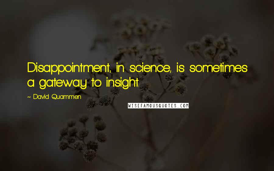 David Quammen Quotes: Disappointment, in science, is sometimes a gateway to insight.