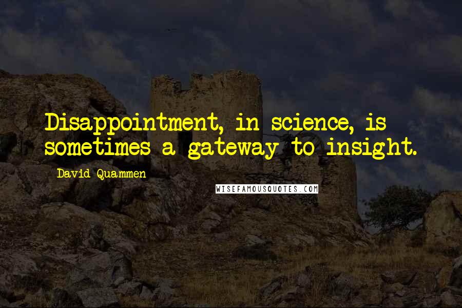 David Quammen Quotes: Disappointment, in science, is sometimes a gateway to insight.