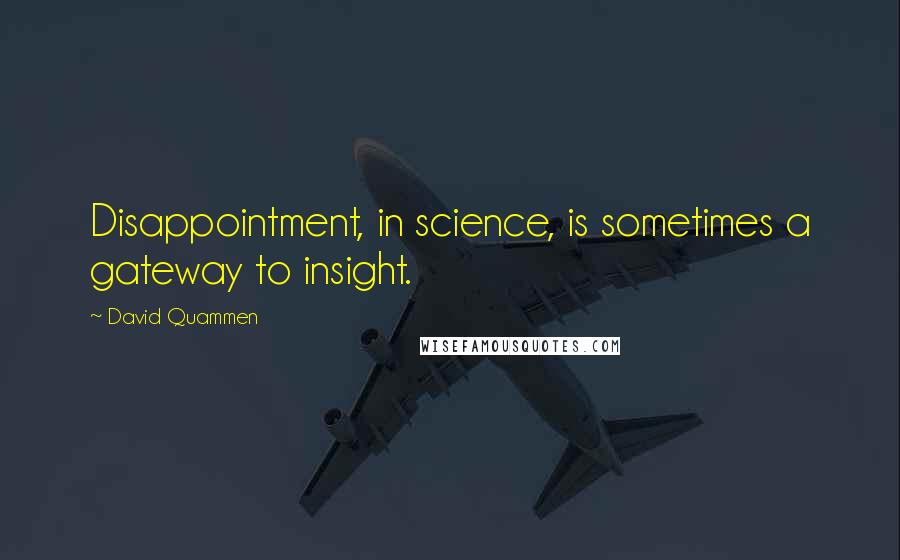 David Quammen Quotes: Disappointment, in science, is sometimes a gateway to insight.