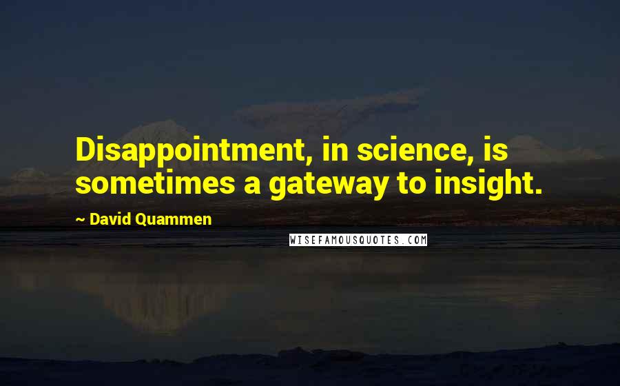 David Quammen Quotes: Disappointment, in science, is sometimes a gateway to insight.