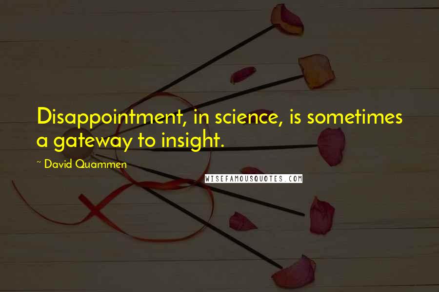 David Quammen Quotes: Disappointment, in science, is sometimes a gateway to insight.