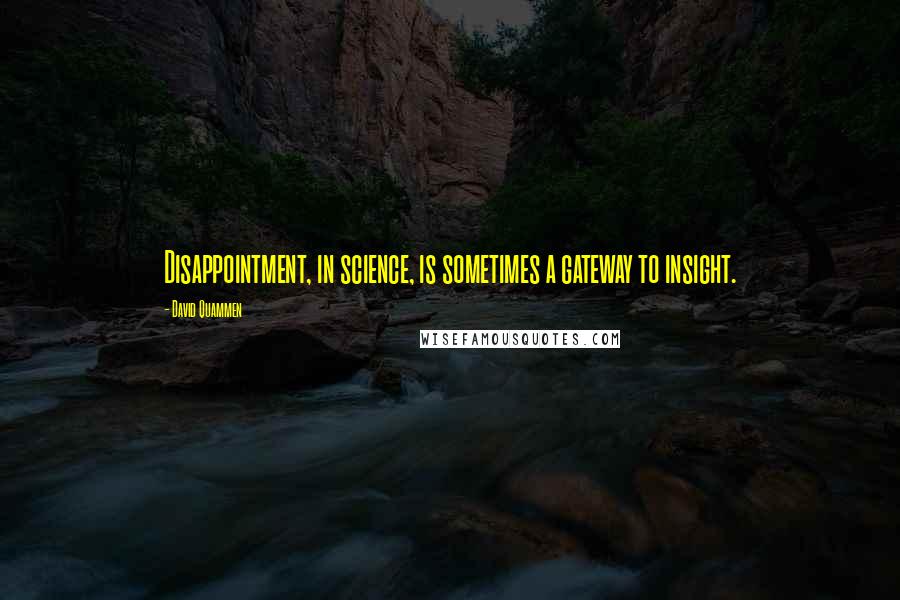 David Quammen Quotes: Disappointment, in science, is sometimes a gateway to insight.