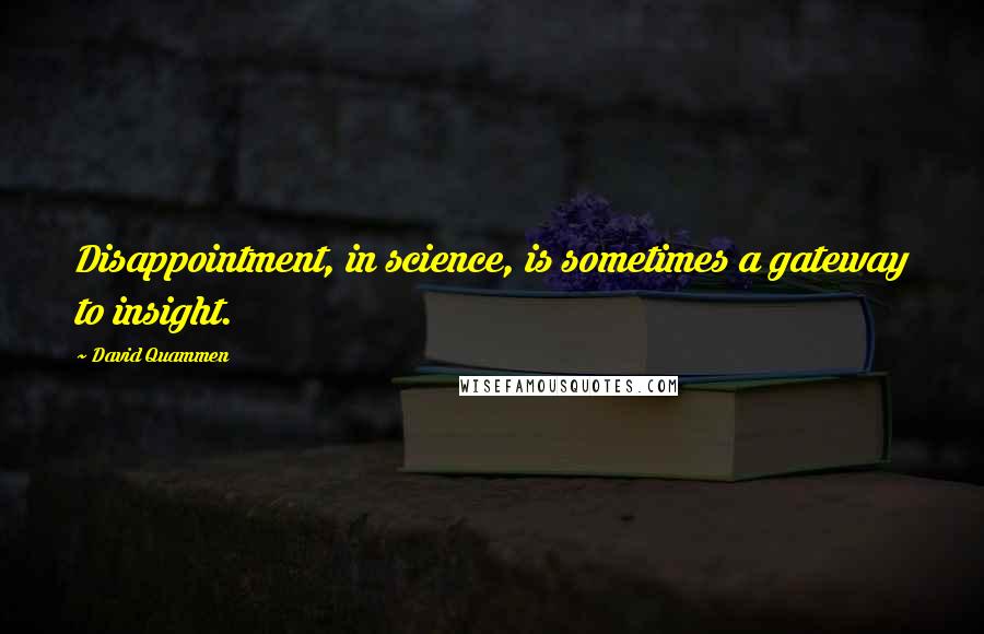 David Quammen Quotes: Disappointment, in science, is sometimes a gateway to insight.