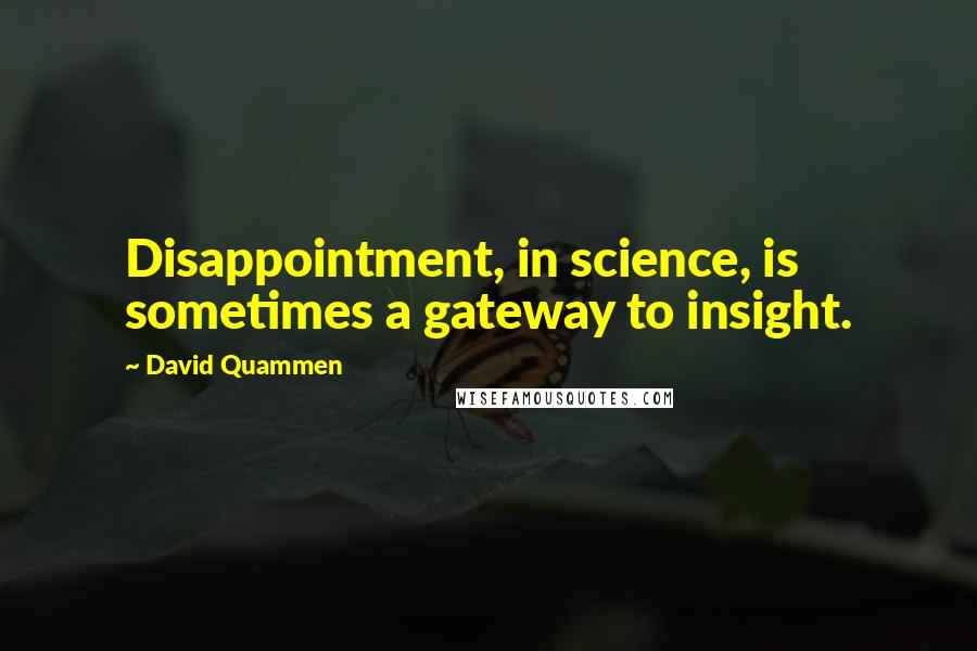 David Quammen Quotes: Disappointment, in science, is sometimes a gateway to insight.
