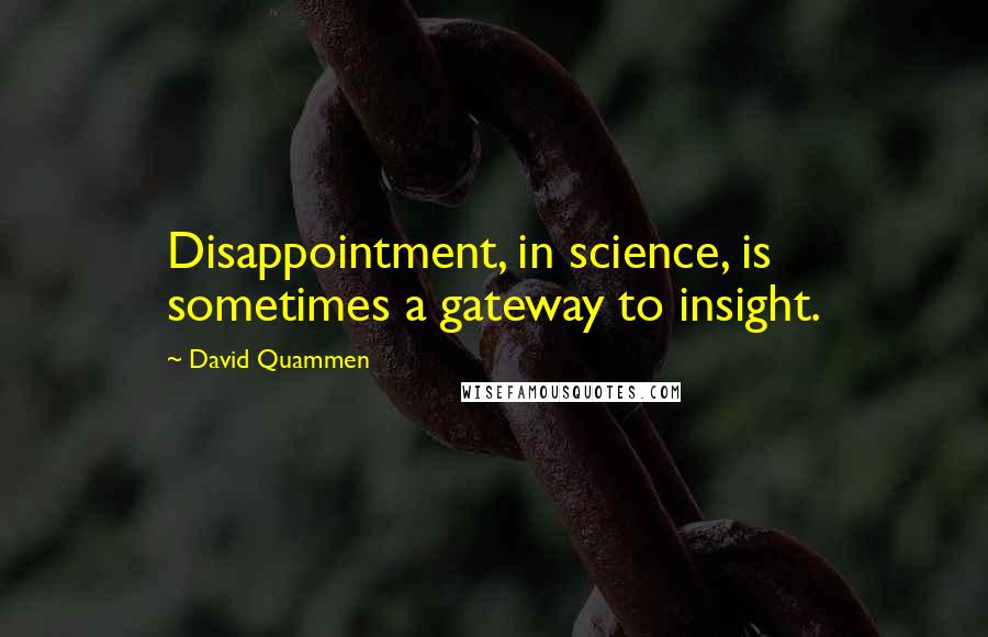 David Quammen Quotes: Disappointment, in science, is sometimes a gateway to insight.