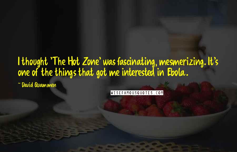 David Quammen Quotes: I thought 'The Hot Zone' was fascinating, mesmerizing. It's one of the things that got me interested in Ebola.