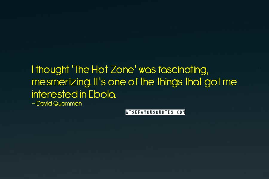 David Quammen Quotes: I thought 'The Hot Zone' was fascinating, mesmerizing. It's one of the things that got me interested in Ebola.