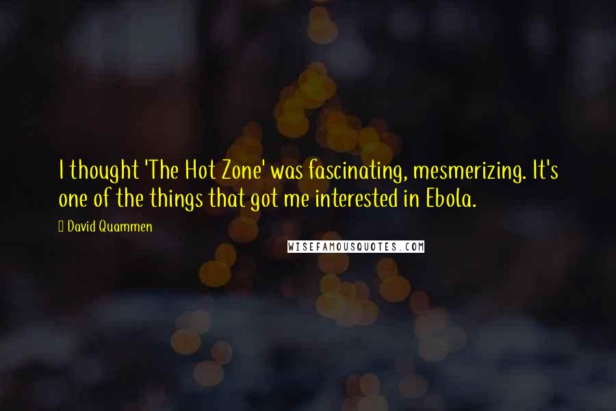 David Quammen Quotes: I thought 'The Hot Zone' was fascinating, mesmerizing. It's one of the things that got me interested in Ebola.
