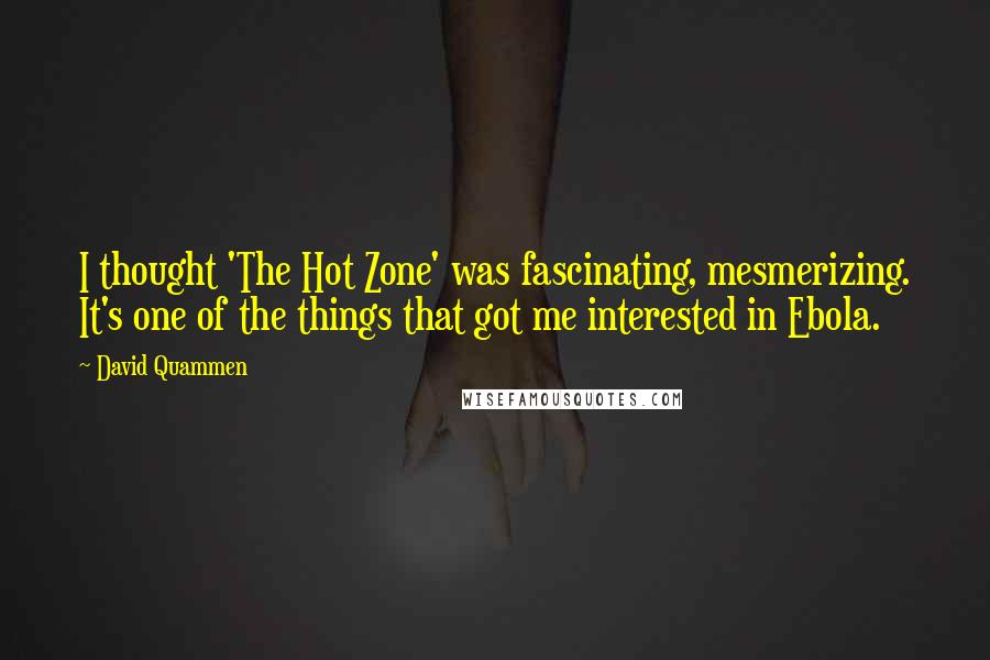 David Quammen Quotes: I thought 'The Hot Zone' was fascinating, mesmerizing. It's one of the things that got me interested in Ebola.