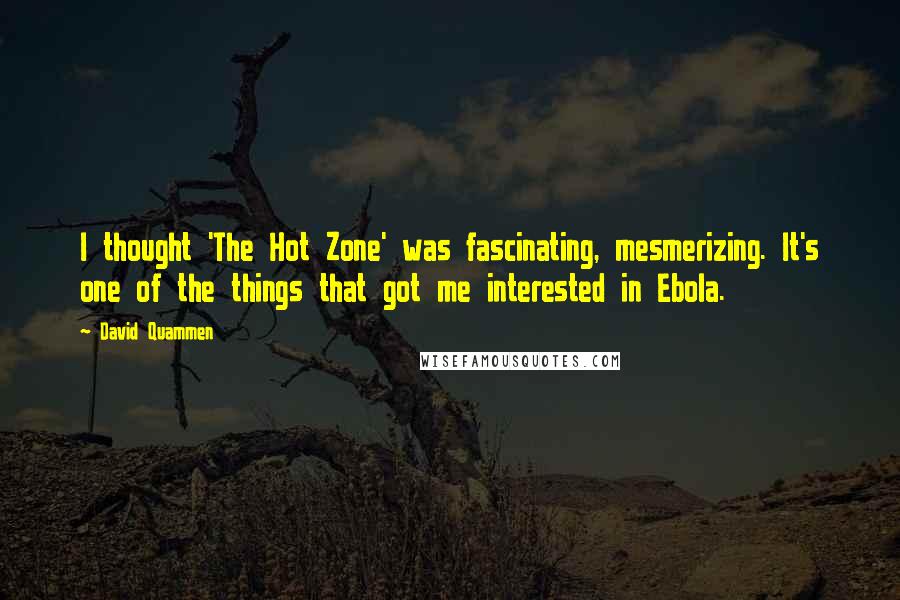 David Quammen Quotes: I thought 'The Hot Zone' was fascinating, mesmerizing. It's one of the things that got me interested in Ebola.