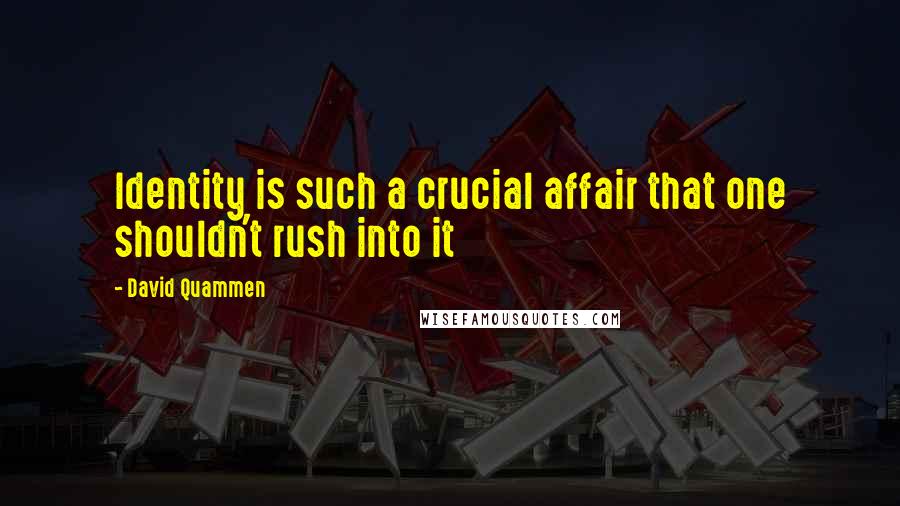 David Quammen Quotes: Identity is such a crucial affair that one shouldn't rush into it