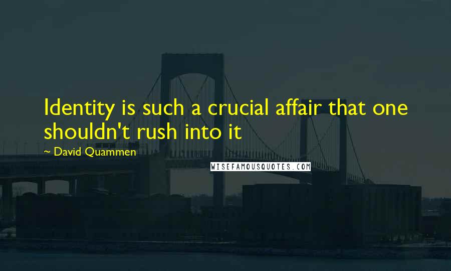 David Quammen Quotes: Identity is such a crucial affair that one shouldn't rush into it