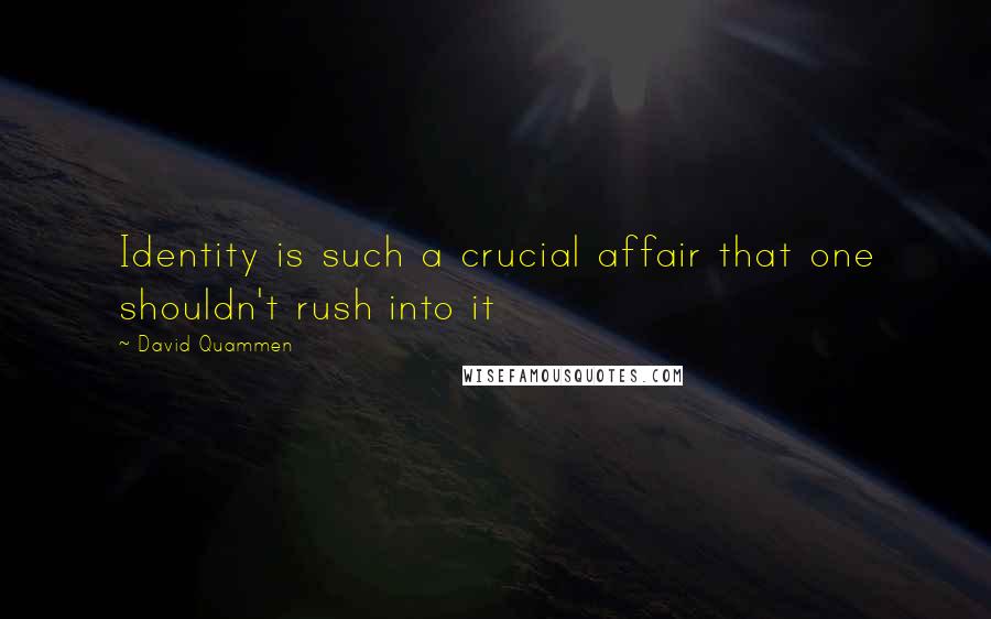 David Quammen Quotes: Identity is such a crucial affair that one shouldn't rush into it