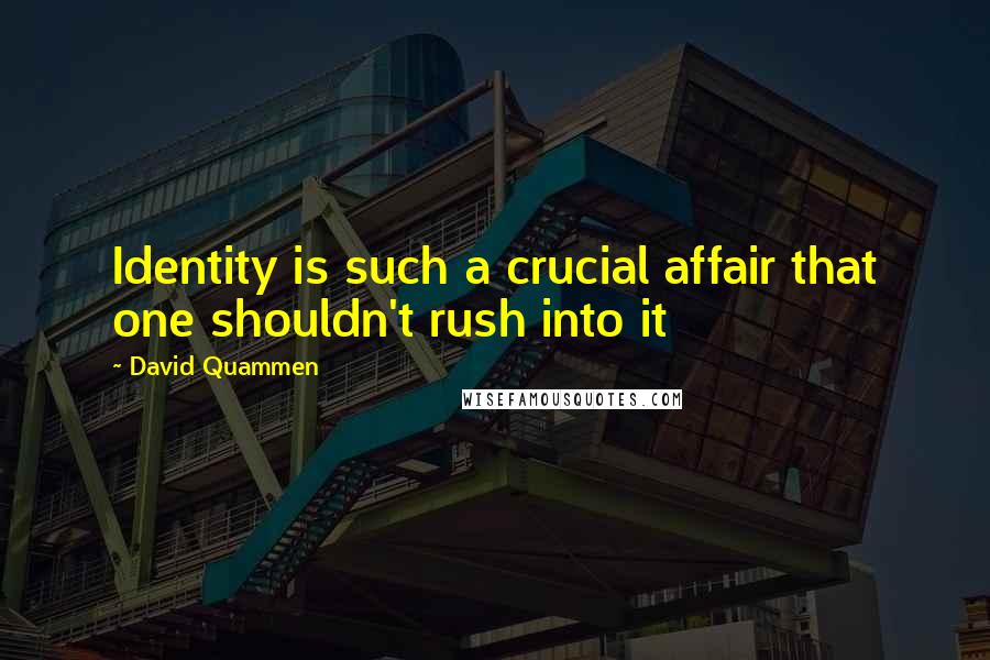 David Quammen Quotes: Identity is such a crucial affair that one shouldn't rush into it