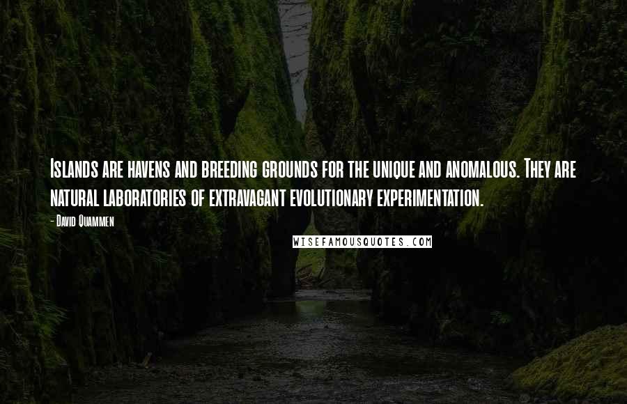 David Quammen Quotes: Islands are havens and breeding grounds for the unique and anomalous. They are natural laboratories of extravagant evolutionary experimentation.