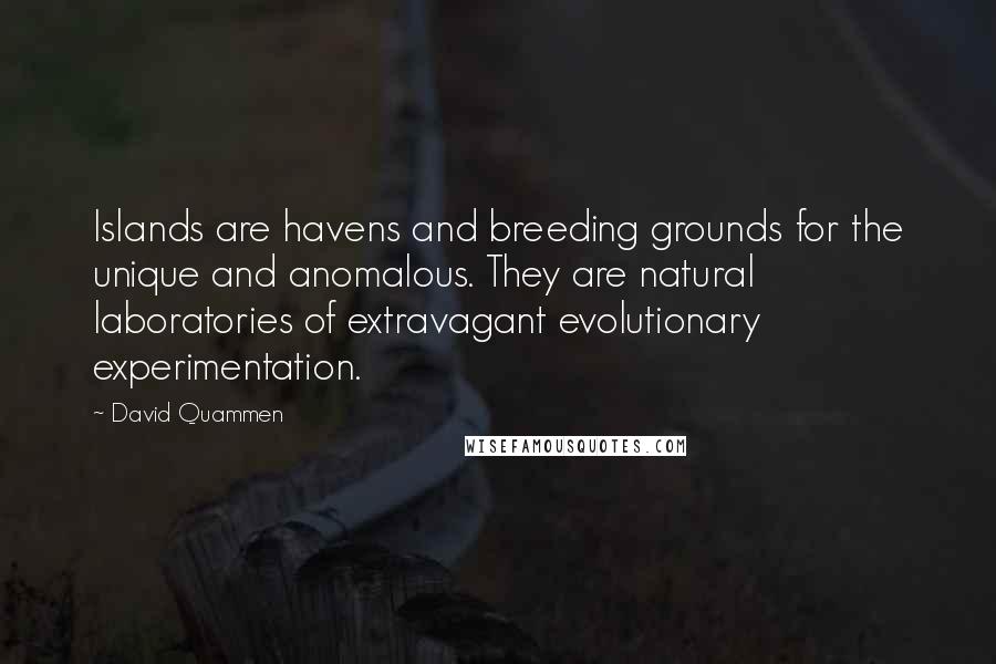 David Quammen Quotes: Islands are havens and breeding grounds for the unique and anomalous. They are natural laboratories of extravagant evolutionary experimentation.