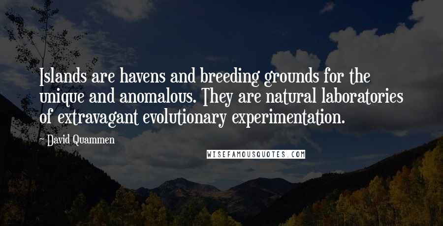 David Quammen Quotes: Islands are havens and breeding grounds for the unique and anomalous. They are natural laboratories of extravagant evolutionary experimentation.