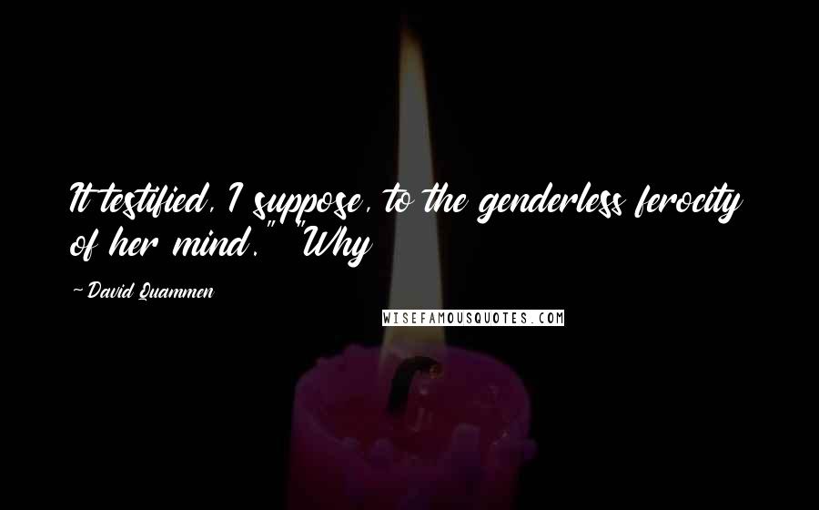 David Quammen Quotes: It testified, I suppose, to the genderless ferocity of her mind." "Why
