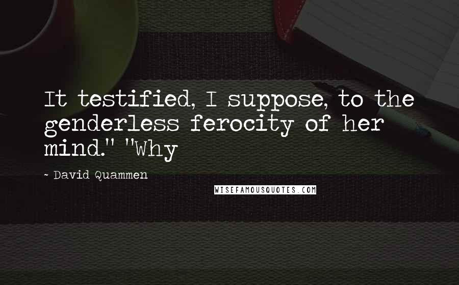 David Quammen Quotes: It testified, I suppose, to the genderless ferocity of her mind." "Why