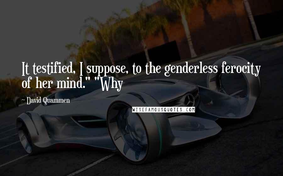 David Quammen Quotes: It testified, I suppose, to the genderless ferocity of her mind." "Why