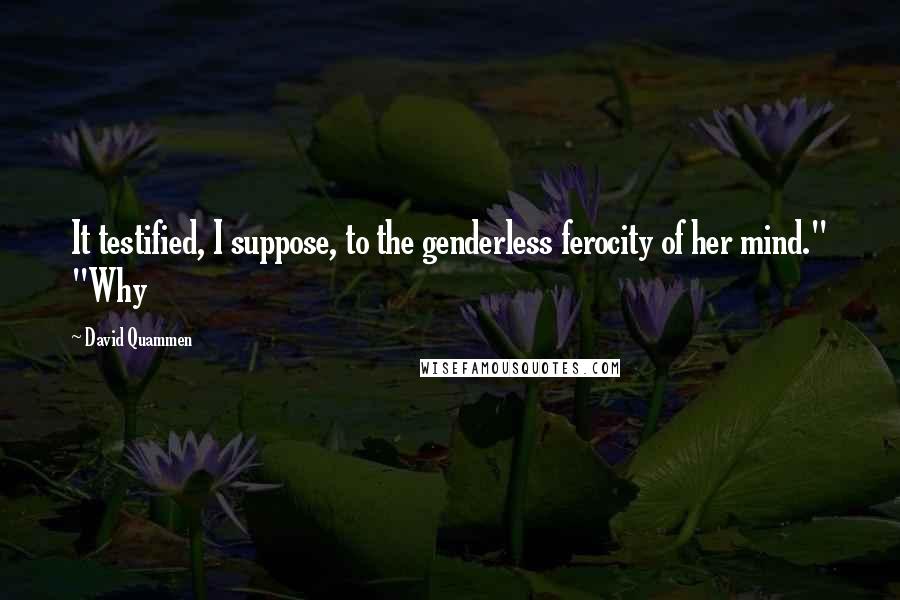 David Quammen Quotes: It testified, I suppose, to the genderless ferocity of her mind." "Why