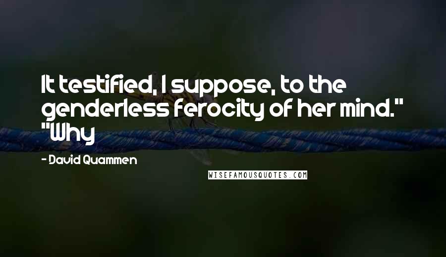 David Quammen Quotes: It testified, I suppose, to the genderless ferocity of her mind." "Why