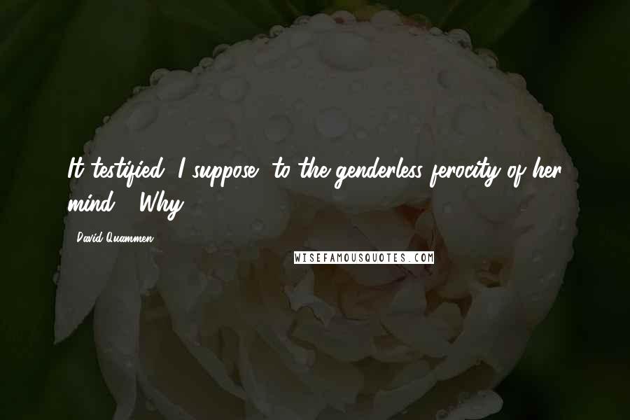 David Quammen Quotes: It testified, I suppose, to the genderless ferocity of her mind." "Why