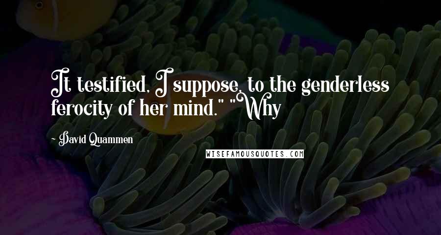 David Quammen Quotes: It testified, I suppose, to the genderless ferocity of her mind." "Why