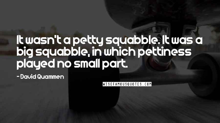 David Quammen Quotes: It wasn't a petty squabble. It was a big squabble, in which pettiness played no small part.