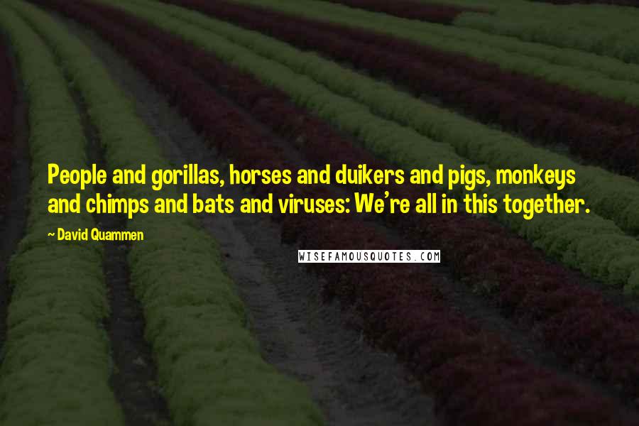 David Quammen Quotes: People and gorillas, horses and duikers and pigs, monkeys and chimps and bats and viruses: We're all in this together.