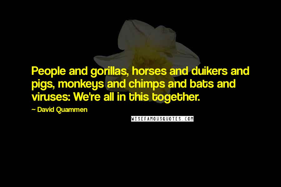 David Quammen Quotes: People and gorillas, horses and duikers and pigs, monkeys and chimps and bats and viruses: We're all in this together.