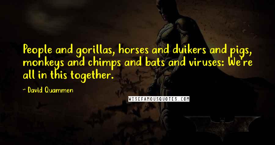 David Quammen Quotes: People and gorillas, horses and duikers and pigs, monkeys and chimps and bats and viruses: We're all in this together.