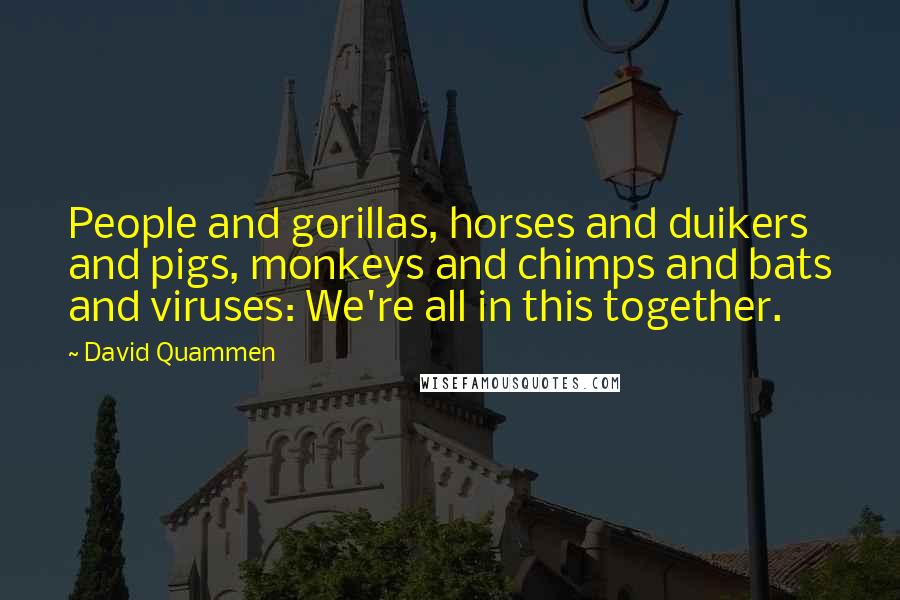 David Quammen Quotes: People and gorillas, horses and duikers and pigs, monkeys and chimps and bats and viruses: We're all in this together.