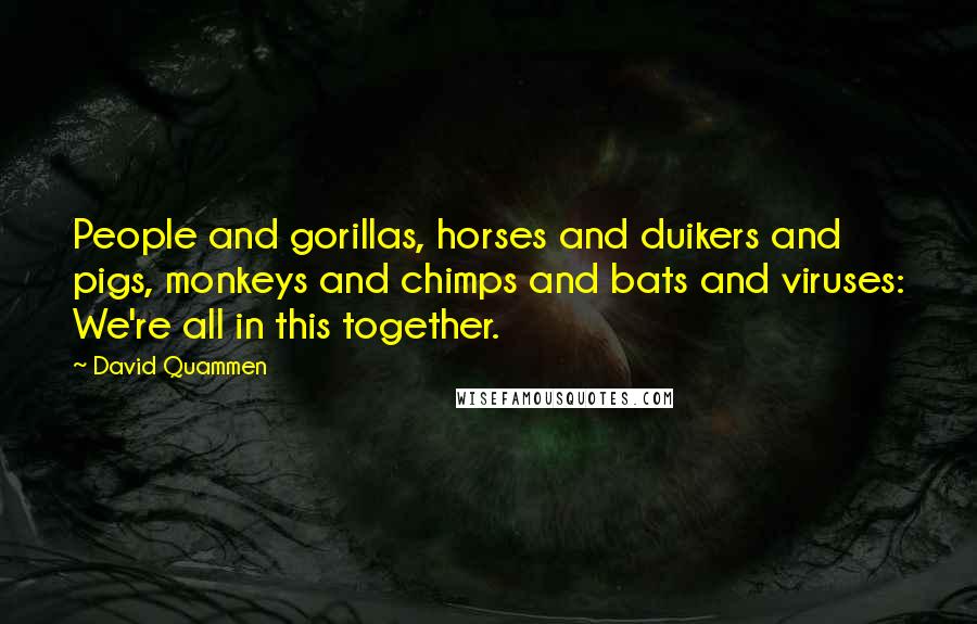 David Quammen Quotes: People and gorillas, horses and duikers and pigs, monkeys and chimps and bats and viruses: We're all in this together.