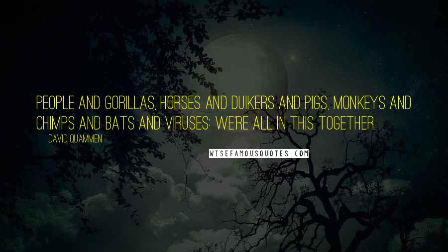 David Quammen Quotes: People and gorillas, horses and duikers and pigs, monkeys and chimps and bats and viruses: We're all in this together.