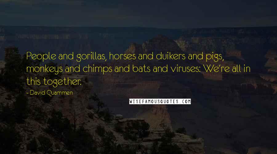 David Quammen Quotes: People and gorillas, horses and duikers and pigs, monkeys and chimps and bats and viruses: We're all in this together.