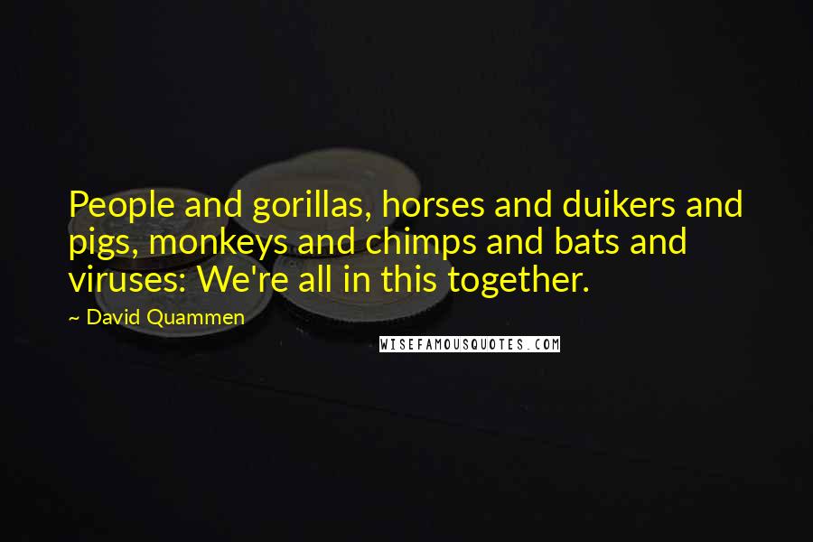 David Quammen Quotes: People and gorillas, horses and duikers and pigs, monkeys and chimps and bats and viruses: We're all in this together.