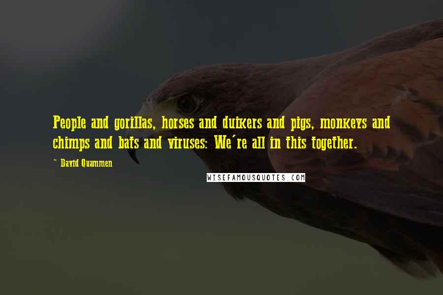 David Quammen Quotes: People and gorillas, horses and duikers and pigs, monkeys and chimps and bats and viruses: We're all in this together.